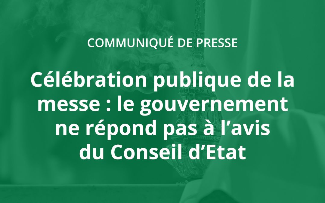 Communiqué de presse – Célébration publique de la messe : le gouvernement ne répond pas à l’avis du Conseil d’Etat